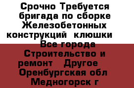 Срочно Требуется бригада по сборке Железобетонных конструкций (клюшки).  - Все города Строительство и ремонт » Другое   . Оренбургская обл.,Медногорск г.